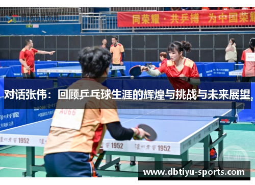 对话张伟：回顾乒乓球生涯的辉煌与挑战与未来展望