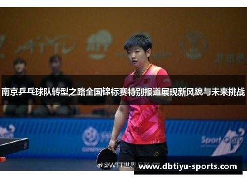 南京乒乓球队转型之路全国锦标赛特别报道展现新风貌与未来挑战