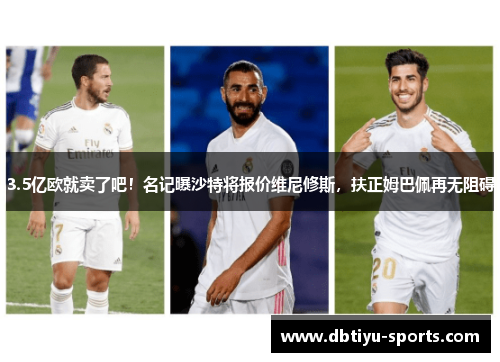 3.5亿欧就卖了吧！名记曝沙特将报价维尼修斯，扶正姆巴佩再无阻碍