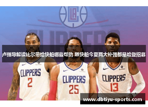 卢指导解读比尔带给快船哪些帮助 曝快船今夏两大补强都是哈登招募