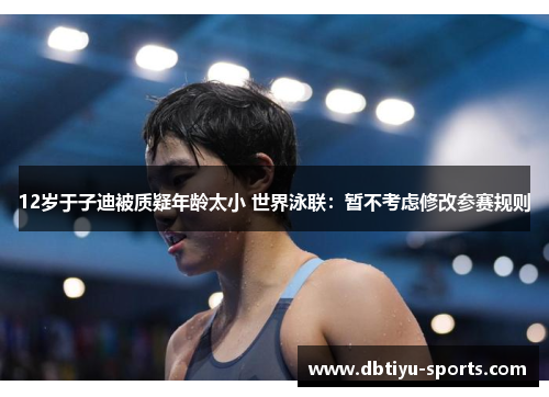 12岁于子迪被质疑年龄太小 世界泳联：暂不考虑修改参赛规则