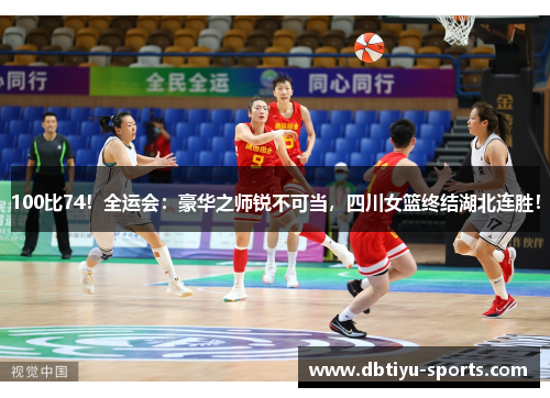 100比74！全运会：豪华之师锐不可当，四川女篮终结湖北连胜！